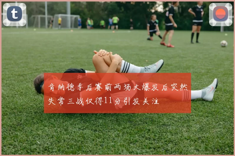 肯纳德季后赛前两场大爆发后突然失常三战仅得11分引发关注