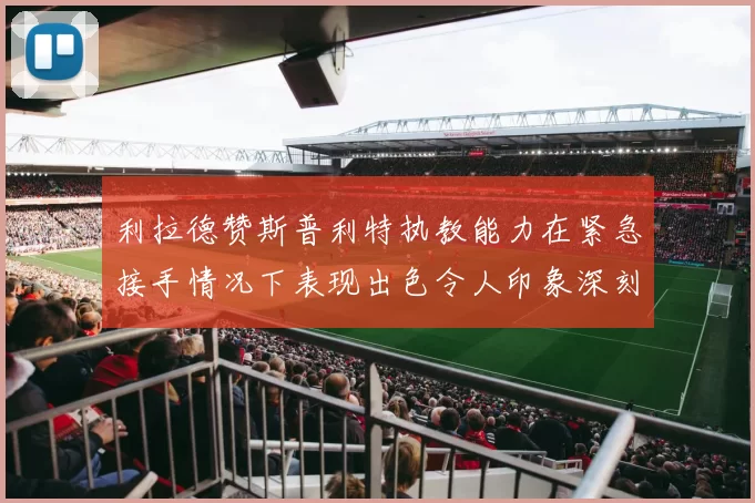 利拉德赞斯普利特执教能力在紧急接手情况下表现出色令人印象深刻