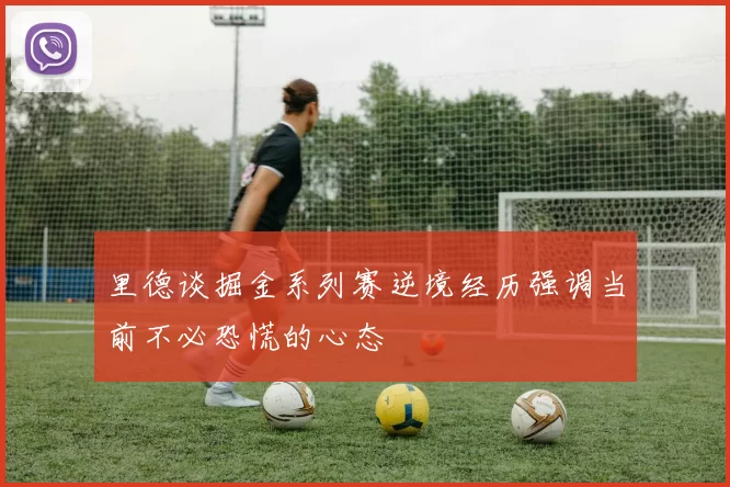 里德谈掘金系列赛逆境经历强调当前不必恐慌的心态