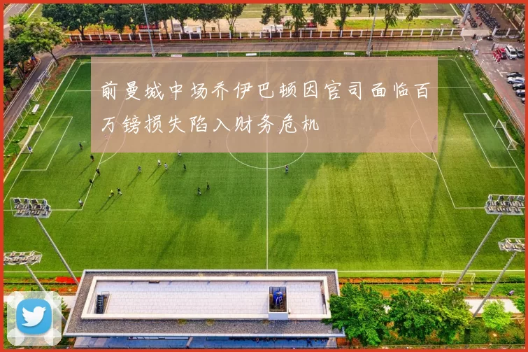 前曼城中场乔伊巴顿因官司面临百万镑损失陷入财务危机